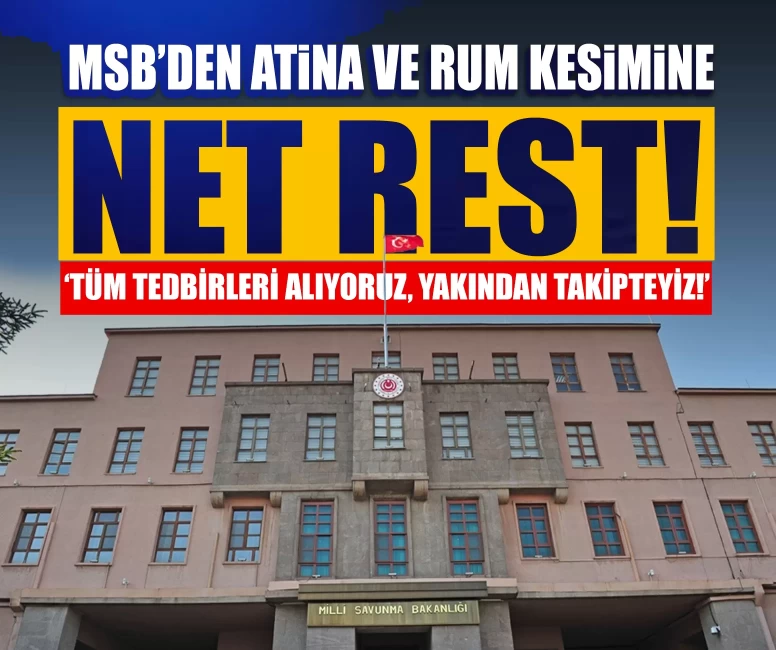 MSB’den Atina ve Rum kesimine net rest: ‘Tüm tedbirleri alıyoruz, yakından takipteyiz!’