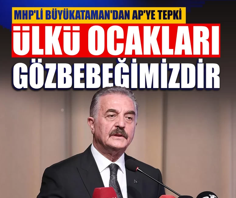 MHP'li Büyükataman'dan AP'ye tepki: Ülkü Ocakları hiçbir uluslararası yapının asılsız ithamlarıyla gölgelenemez!