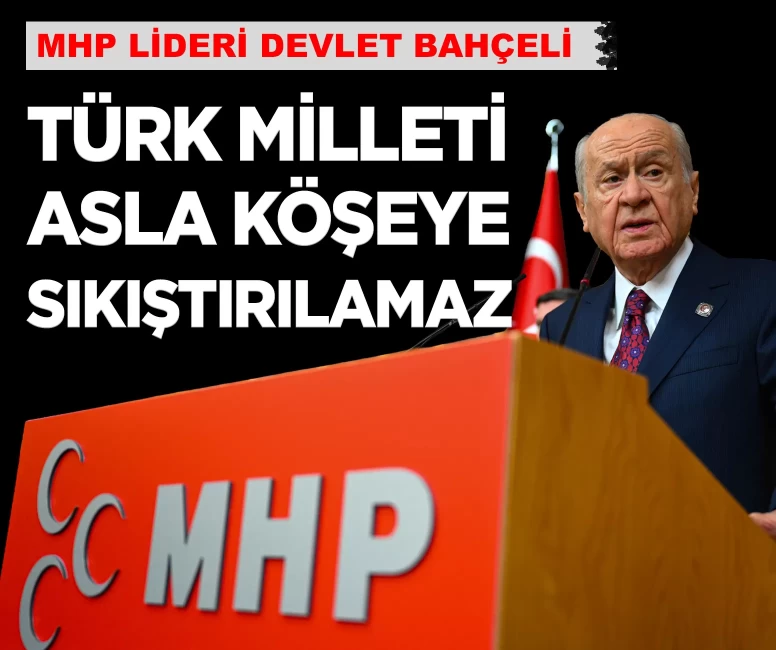MHP Lideri Bahçeli: 'Türk milleti köşeye sıkıştırılamaz'