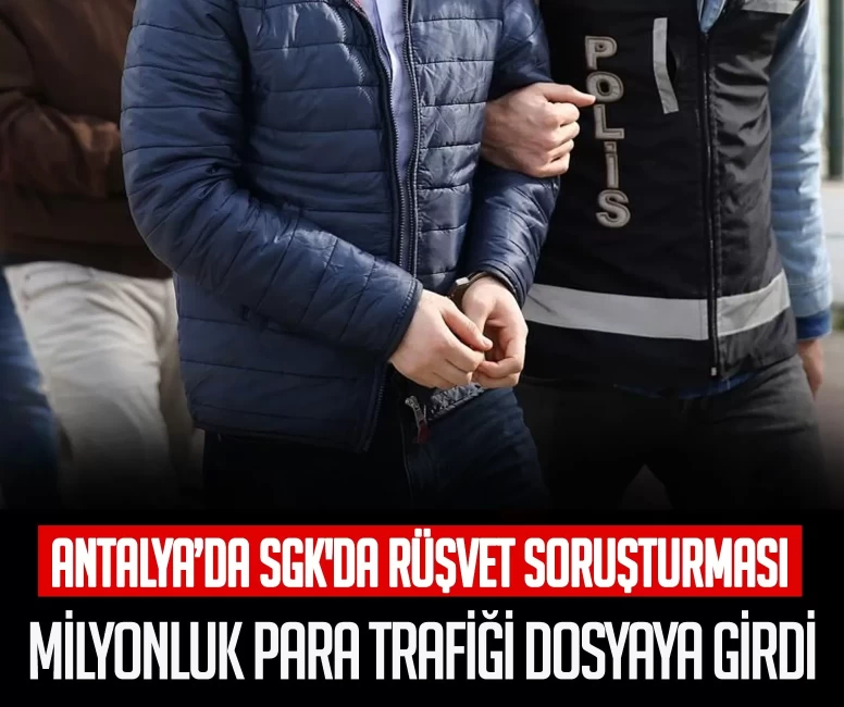 Antalya’da SGK'da rüşvet soruşturması! Milyonluk para trafiği dosyaya girdi