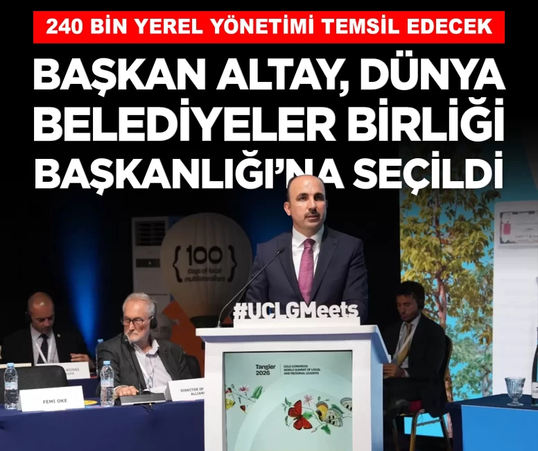Başkan Altay, 240 bin yerel yönetimi temsil eden Dünya Belediyeler Birliği Başkanlığı'na seçildi