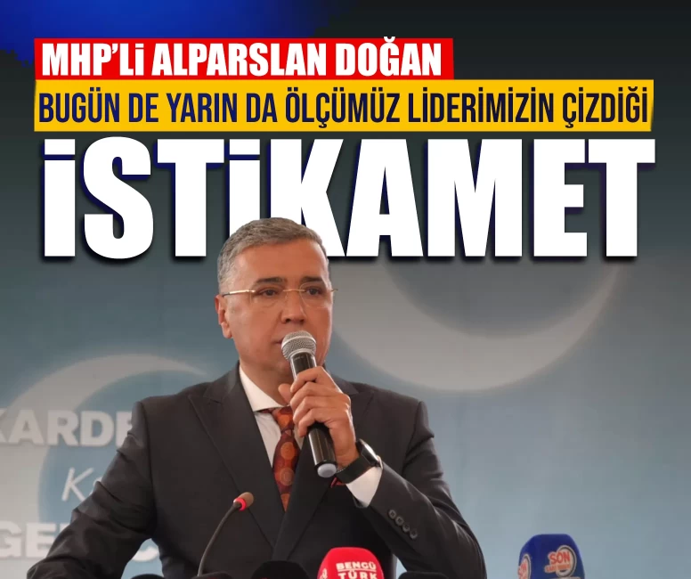 MHP Ankara İl Başkanı Alparslan Doğan: Bugün de yarın da ölçümüz, Liderimiz Devlet Bahçeli'nin çizdiği istikamet olacaktır