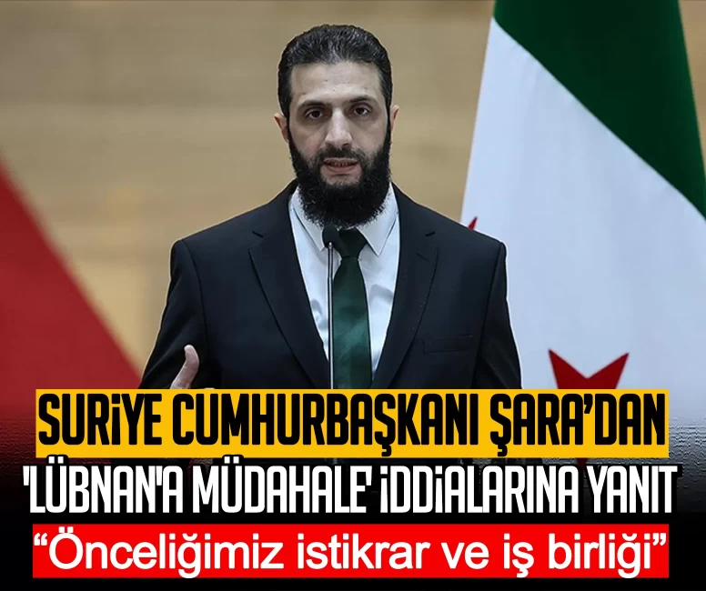 Suriye Cumhurbaşkanı Şara’dan 'Lübnan'a müdahale' iddialarına yanıt: Önceliğimiz istikrar ve iş birliği