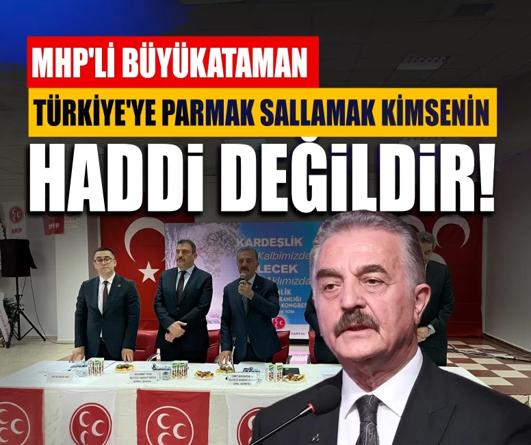 MHP'li Büyükataman: Türkiye'ye parmak sallamak kimsenin haddi değildir!