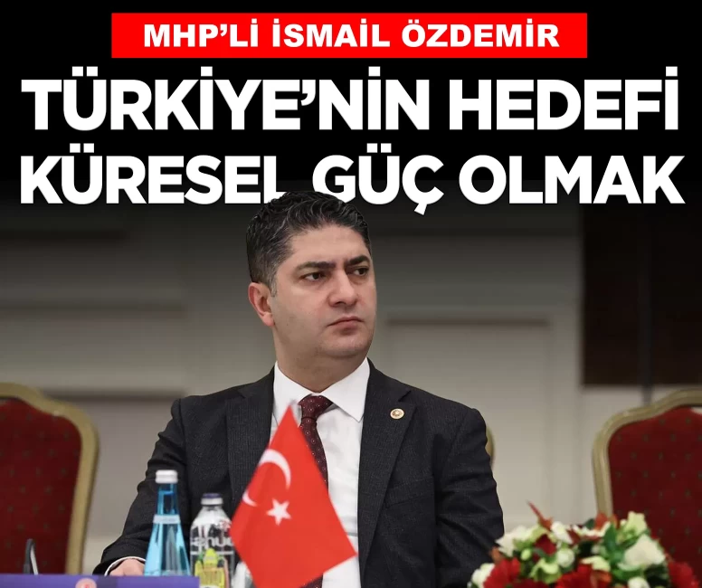 MHP'li Özdemir: 'Türkiye’nin resmi hedefi, küresel bir süper güç olmak'
