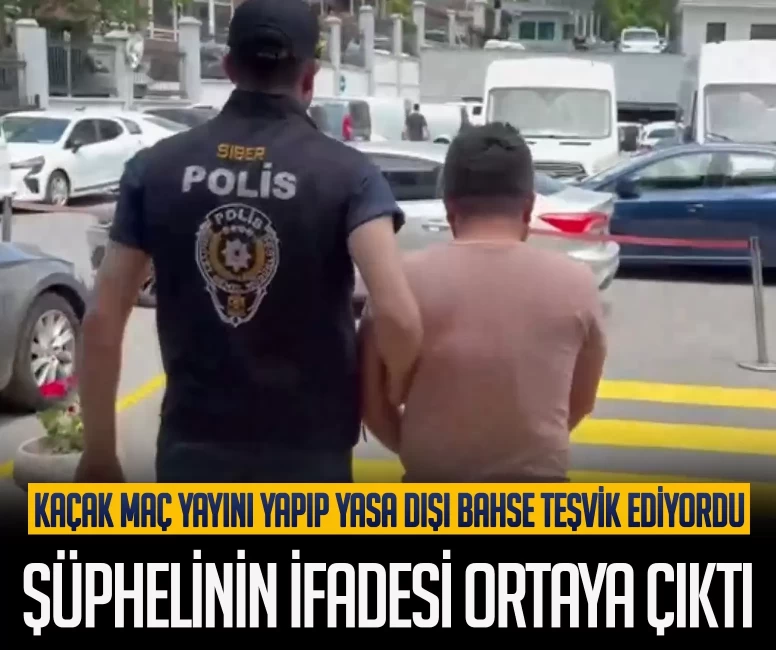 Kaçak maç yayını yapıp yasa dışı bahse teşvik ediyordu! Şüphelinin ifadesi ortaya çıktı