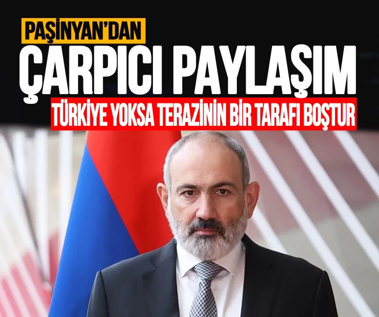 Paşinyan'dan çarpıcı paylaşım: 'Türkiye yoksa terazinin bir tarafı boştur'
