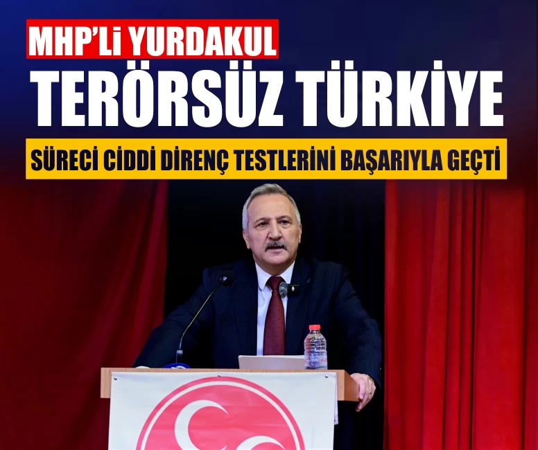 MHP’li Yurdakul: ‘Terörsüz Türkiye süreci ciddi direnç testlerini başarıyla geçti’
