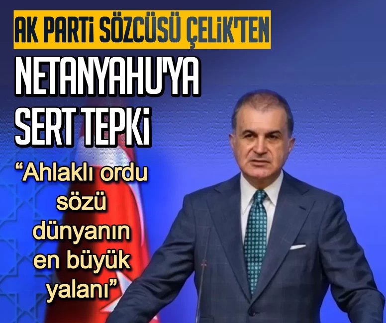 AK Parti Sözcüsü Çelik'ten Netanyahu'ya sert tepki: Ahlaklı ordu sözü dünyanın en büyük yalanı