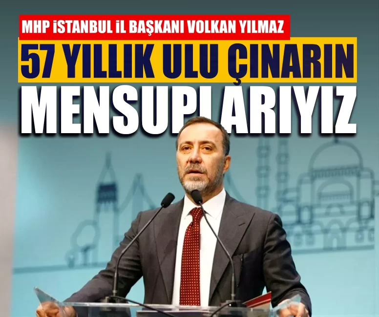 MHP İstanbul İl Başkanı Volkan Yılmaz: 57 yıllık ulu çınarın mensuplarıyız