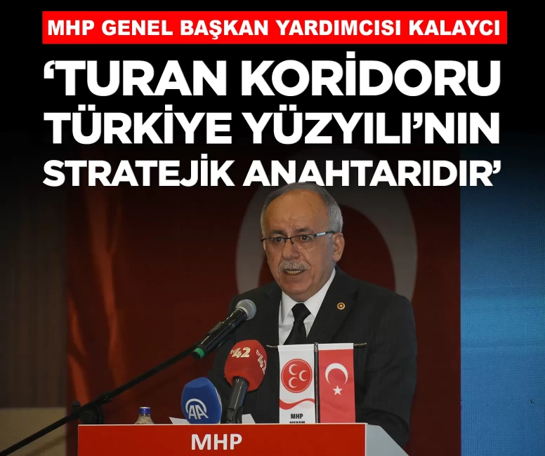 MHP'li Kalaycı: 'Turan Koridoru, Türk ve Türkiye Yüzyılı'nın stratejik anahtarıdır'
