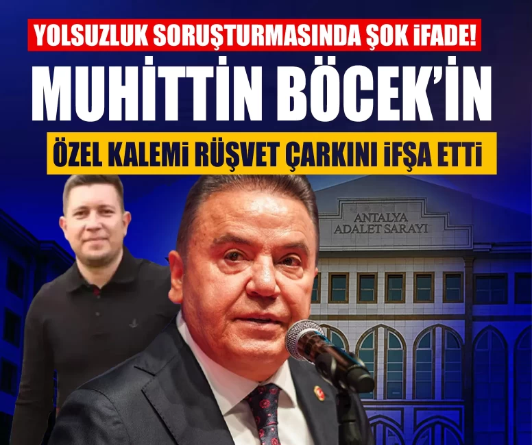 Yolsuzluk soruşturmasında şok ifade! Muhittin Böcek’in özel kalemi rüşvet çarkını ifşa etti
