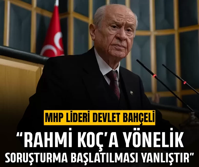 MHP Lideri Devlet Bahçeli: Rahmi Koç’a yönelik soruşturma başlatılması yanlıştır