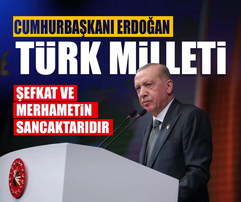 Cumhurbaşkanı Erdoğan: ‘Türk Milleti şefkat ve merhametin sancaktarıdır’