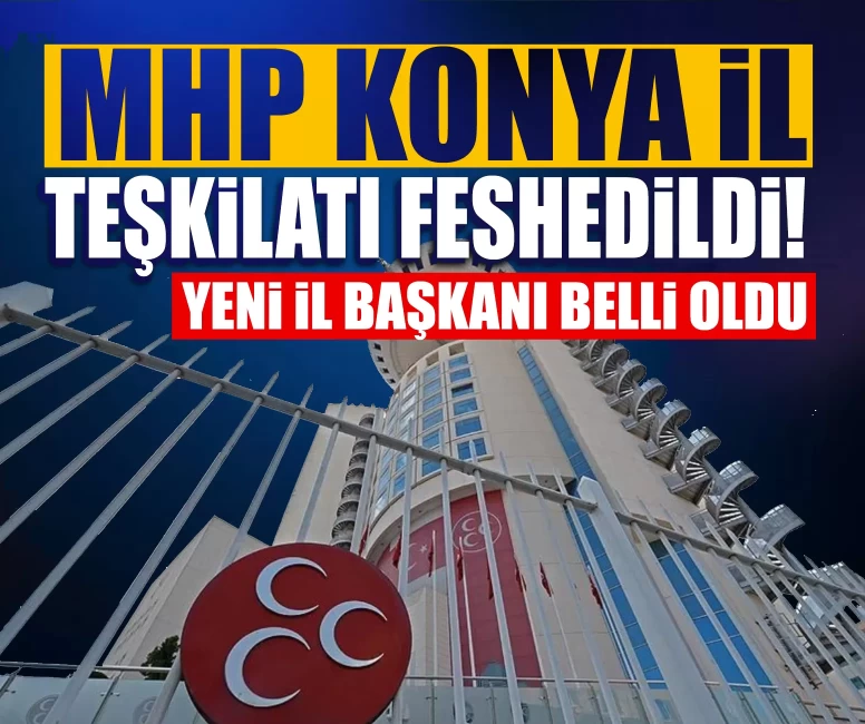 MHP Konya İl Teşkilatı feshedildi! İl Başkanlığı görevine Sedat Göncü atandı