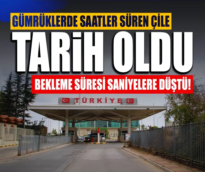 Gümrüklerde saatler süren çile tarih oldu: Bekleme süresi saniyelere düştü!