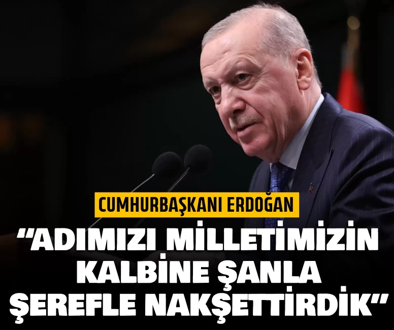 Cumhurbaşkanı Erdoğan: Adımızı milletimizin kalbine şanla, şerefle nakşettirdik