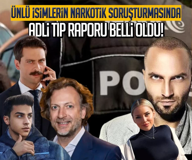 Ünlü isimlerin narkotik soruşturmasında Adli Tıp raporu belli oldu!