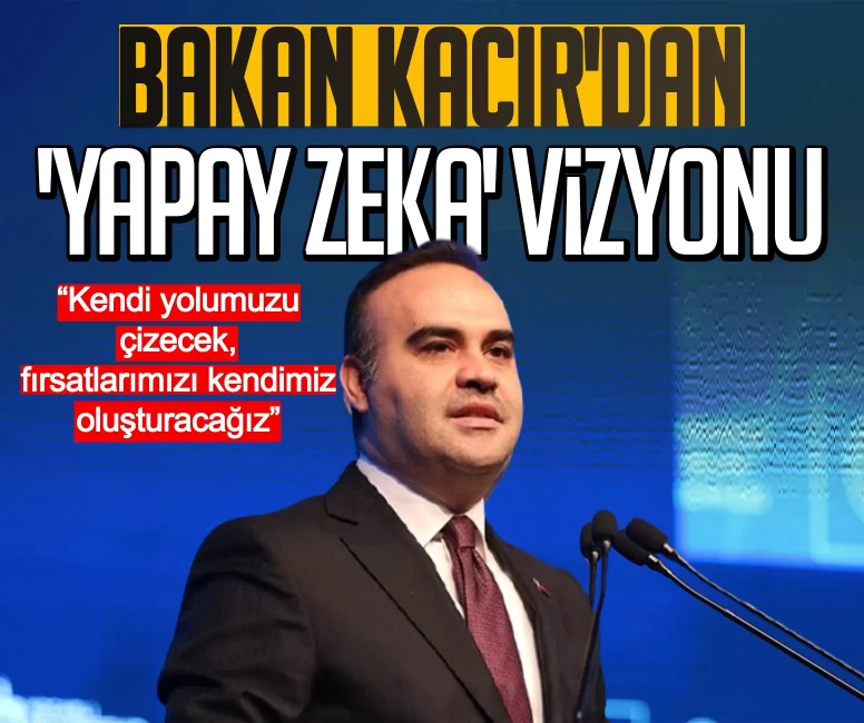 Bakan Kacır'dan 'Yapay Zeka' vizyonu: Kendi yolumuzu çizecek, fırsatlarımızı kendimiz oluşturacağız
