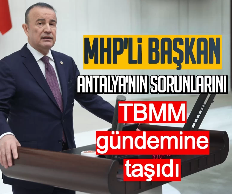MHP'li Başkan Antalya'nın sorunlarını TBMM gündemine taşıdı