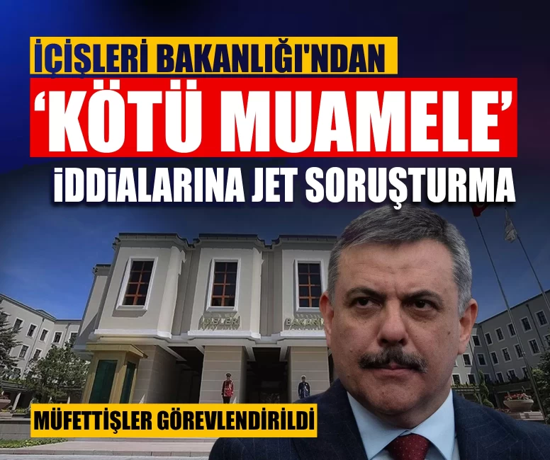 İçişleri Bakanlığı'ndan ‘kötü muamele’ iddialarına jet soruşturma