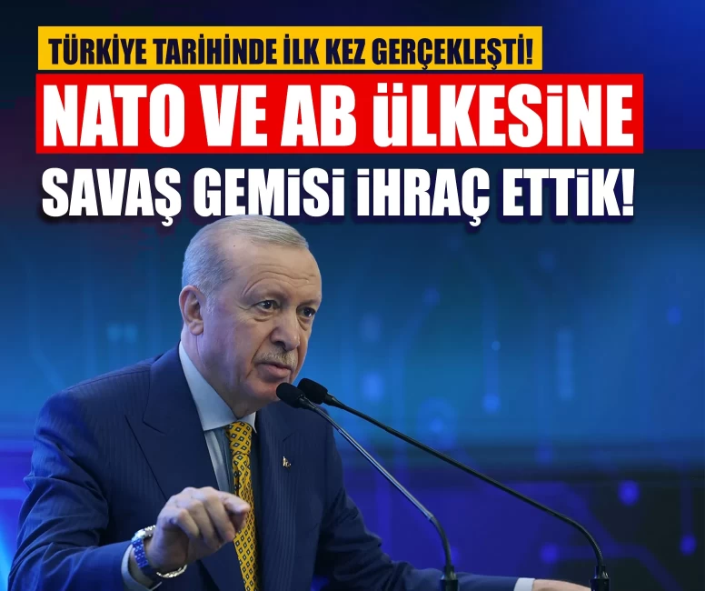 Cumhurbaşkanı Erdoğan resmen duyurdu: NATO ve AB ülkesine savaş gemisi ihraç ettik!