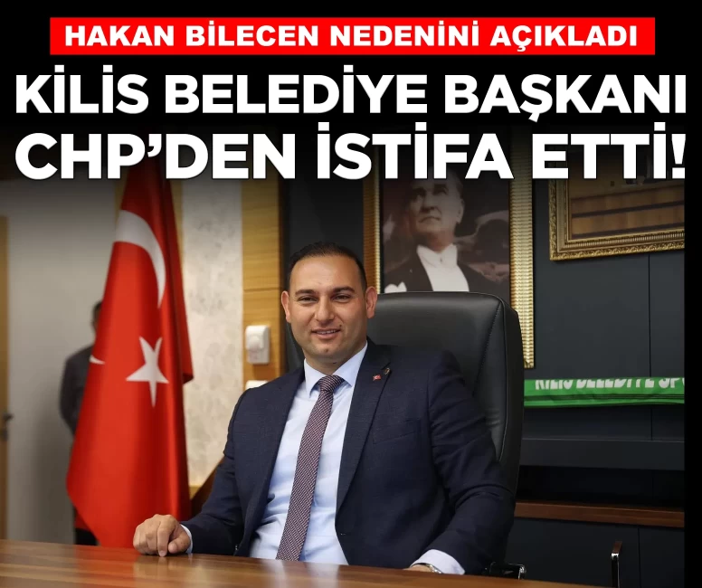 Kilis Belediye Başkanı Hakan Bilecen CHP’den istifa etti!