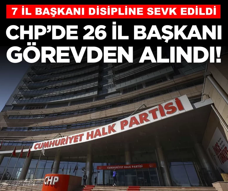 CHP'de 26 il başkanı görevden alındı! 7 il başkanı disipline sevk edildi