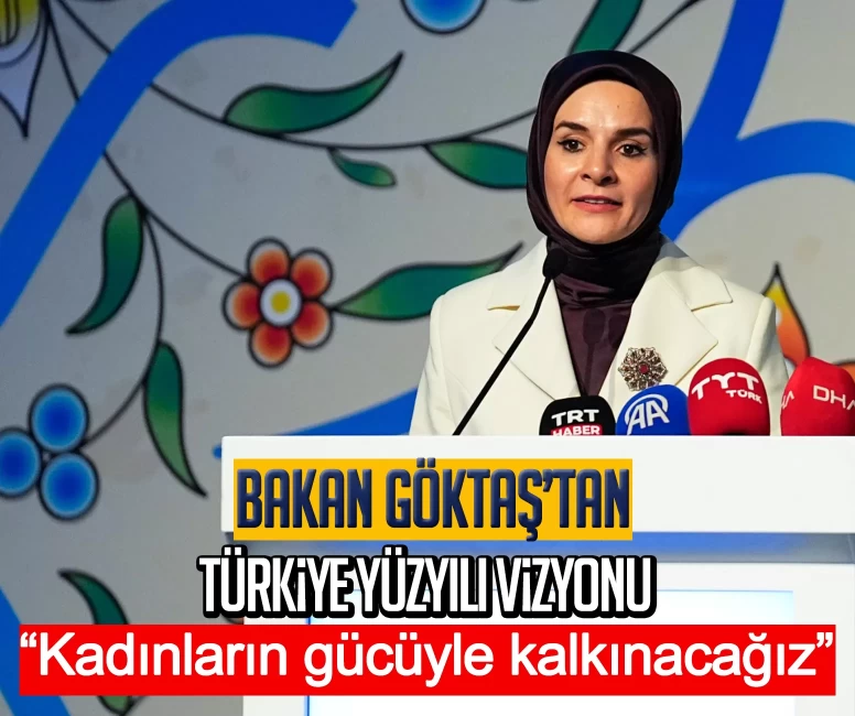 Bakan Göktaş’tan Türkiye Yüzyılı vizyonu: Kadınların gücüyle kalkınacağız