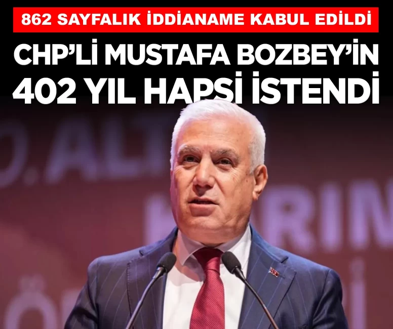 CHP'li Bozbey'e rüşvet soruşturmasında 402 yıl hapis istendi