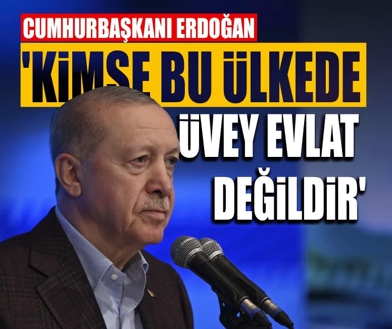 Cumhurbaşkanı Erdoğan: 'Kimse bu ülkede üvey evlat değildir'