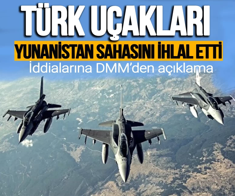 Türk uçakları Yunanistan sahasını ihlal etti iddialarına DMM'den açıklama