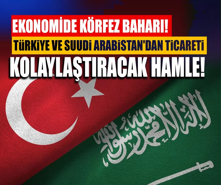 Türkiye ve Suudi Arabistan'dan ticareti kolaylaştıracak hamle!