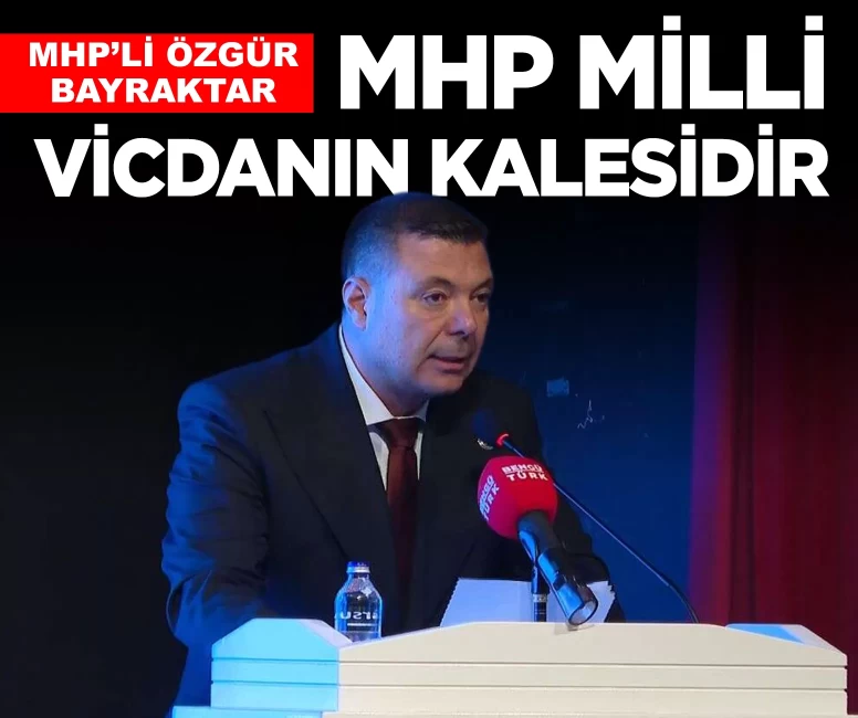 MHP'li Bayraktar'dan net mesaj: ''MHP, milli vicdanın kalesidir'