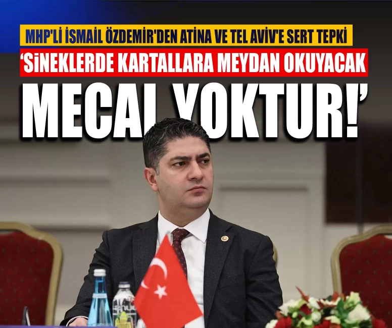 MHP'li İsmail Özdemir'den Atina ve Tel Aviv'e sert tepki: ‘Sineklerde kartallara meydan okuyacak mecal yoktur!’
