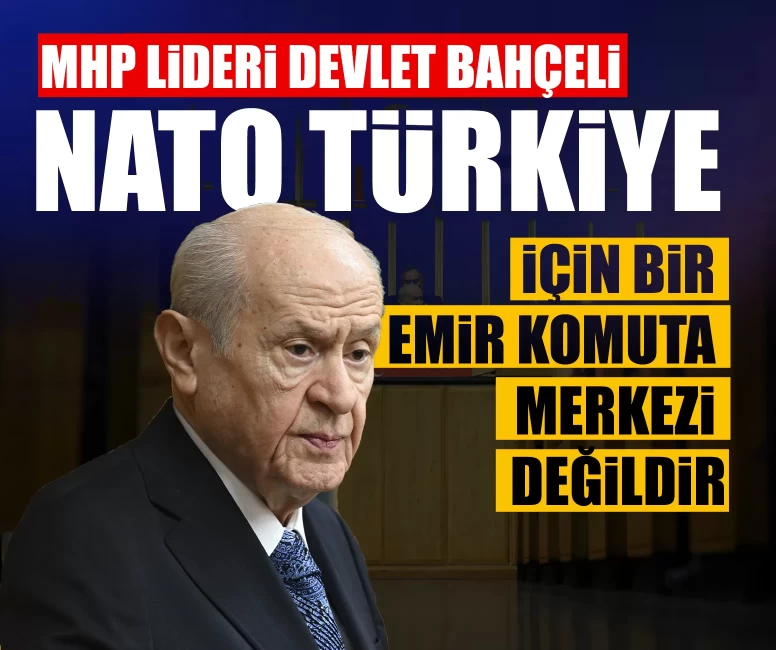 MHP Lideri Devlet Bahçeli: NATO Türkiye için bir emir komuta merkezi değildir