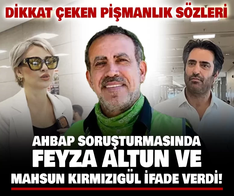 Ahbap soruşturmasında Feyza Altun ve Mahsun Kırmızıgül ifade verdi! Dikkat çeken pişmanlık sözleri