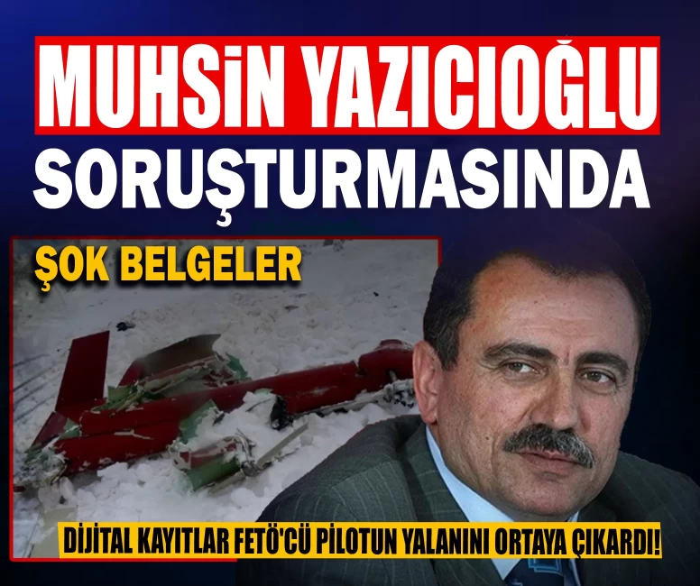 Muhsin Yazıcıoğlu soruşturmasında şok belgeler: Dijital kayıtlar FETÖ'cü pilotun yalanını ortaya çıkardı!