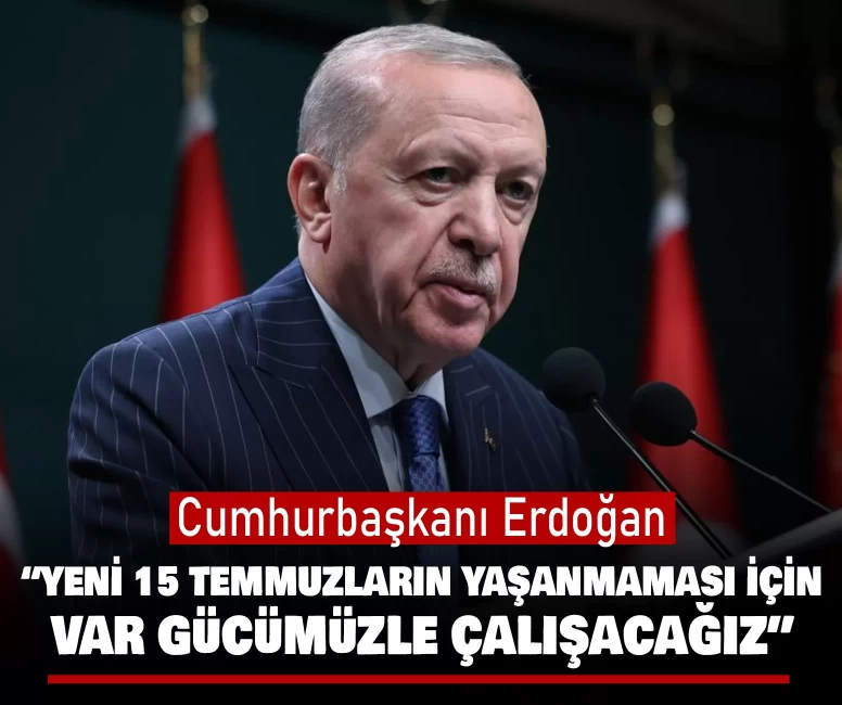 Cumhurbaşkanı Erdoğan: Yeni 15 Temmuzların yaşanmaması için var gücümüzle çalışacağız