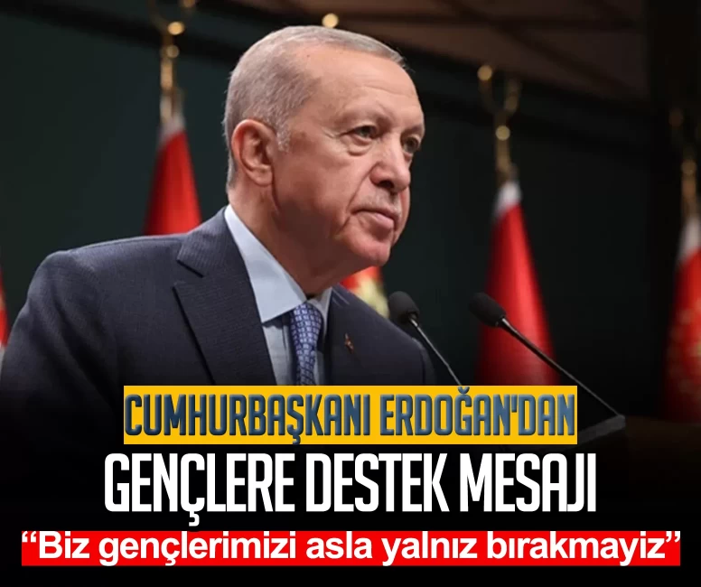 Cumhurbaşkanı Erdoğan'dan gençlere destek mesajı: Biz gençlerimizi asla yalnız bırakmayiz