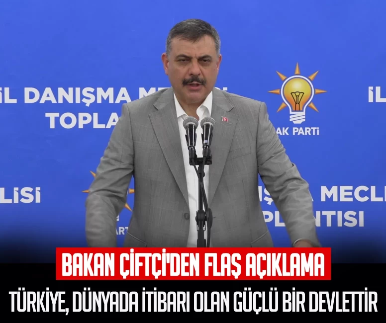 Bakan Çiftçi'den flaş açıklama: Türkiye, dünyada itibarı olan güçlü bir devlettir