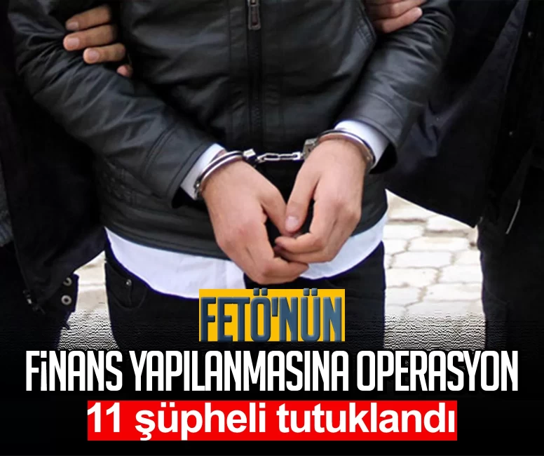 FETÖ'nün finans yapılanmasına operasyon: 11 şüpheli tutuklandı
