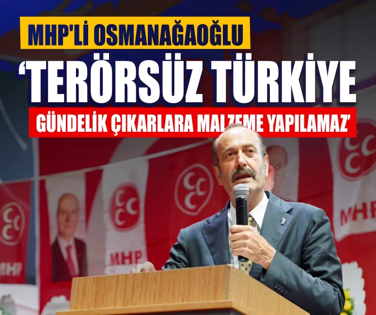 MHP'li Osmanağaoğlu: ‘Terörsüz Türkiye gündelik çıkarlara malzeme yapılamaz’
