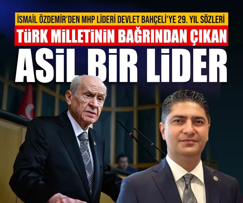 İsmail Özdemir’den MHP Lideri Devlet Bahçeli’ye 29. yıl sözleri: Türk Milletinin bağrından çıkan asil bir lider