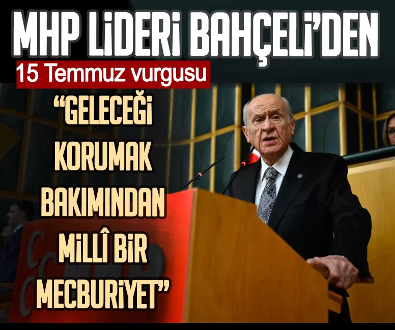 MHP Lideri Devlet Bahçeli’den 15 Temmuz vurgusu: Geleceği korumak bakımından millî bir mecburiyet