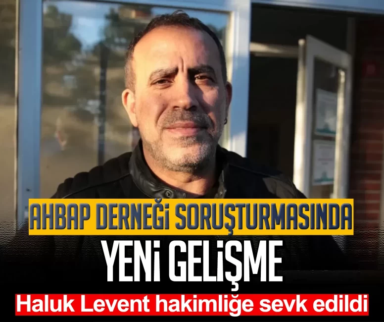 Ahbap Derneği soruşturmasında yeni gelişme: Haluk Levent hakimliğe sevk edildi