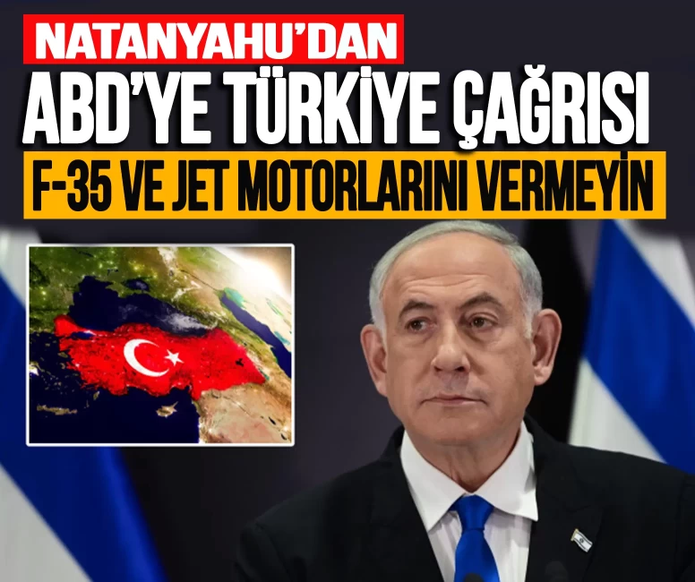 Netanyahu'dan ABD'ye çağrı: Türkiye'ye F-35 ve jet motorlarını vermeyin'