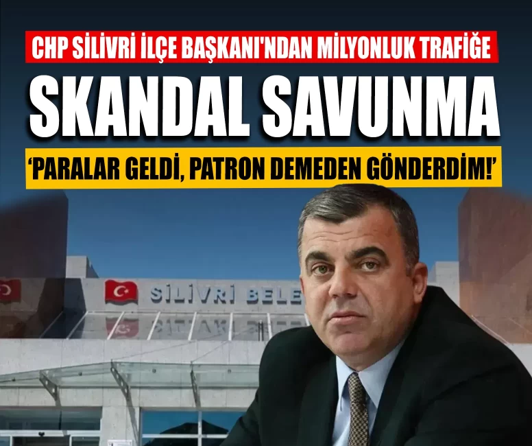 CHP Silivri İlçe Başkanı'ndan milyonluk trafiğe skandal savunma