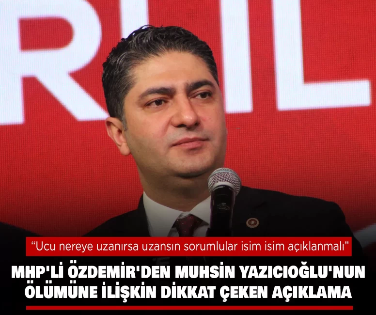 MHP'li Özdemir'den Muhsin Yazıcıoğlu'nun ölümüne ilişkin dikkat çeken açıklama