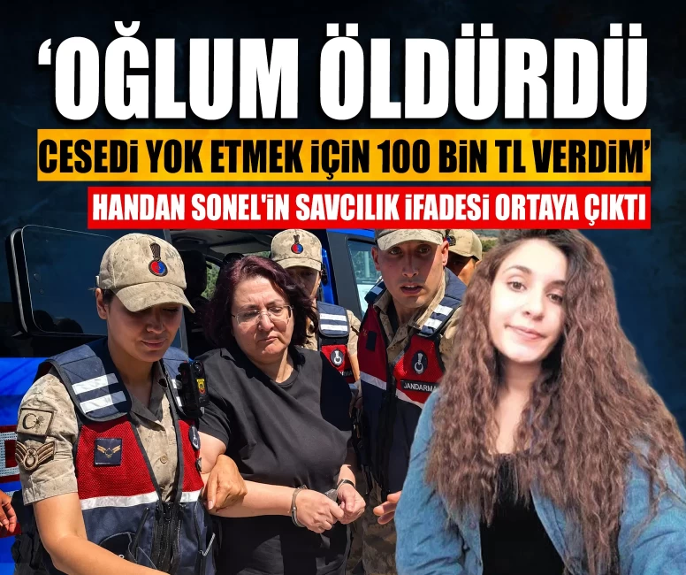 Handan Sonel'in savcılık ifadesi ortaya çıktı! ‘Oğlum öldürdü, cesedi yok etmek için 100 bin TL verdim" iddiasına yanıt